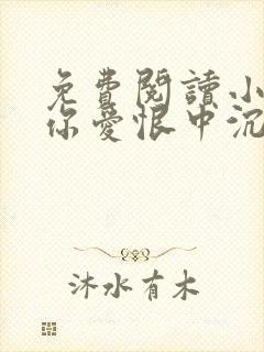 免费阅读小说与你爱恨中沉沦在线阅读全文