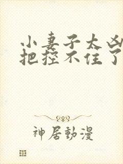 小妻子太凶陆爷把控不住了小说免费阅读全文