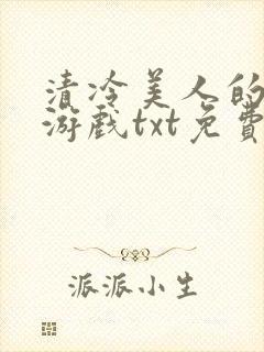 清冷美人的神奇游戏txt免费下载