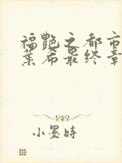 福艳之都市后宫叶希最终章节