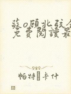 苏o顾北弦全文免费阅读最新章节