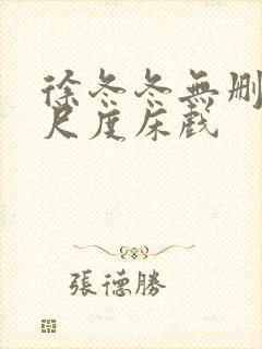 徐冬冬无删减大尺度床戏