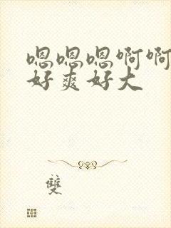 嗯嗯嗯啊啊啊啊好爽好大