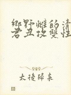 乡野雌的清冷仙君丑攻双性