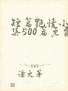 短篇艳情小说合集500篇免费