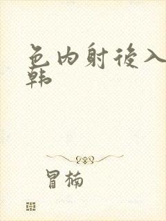 色内射后入胸日韩