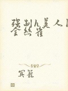 强制h美人囚禁金丝雀