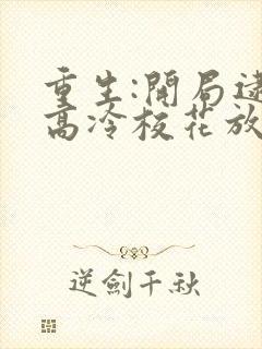 重生:开局逮到高冷校花放学偷窃正版