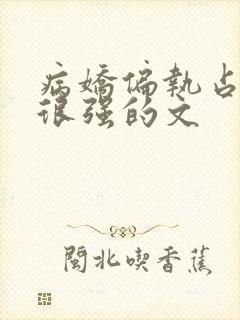 病娇偏执占有欲很强的文