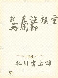 我真没想重生啊无删节