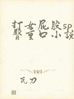 打女屁股sp虐臀重口小说