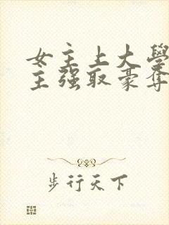 女主上大学被男主强取豪夺