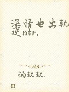 深情也出轨1(逆ntr,