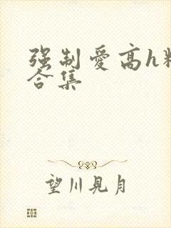 强制爱高h精选合集