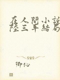 在人间小说采薇陆三平结局封面