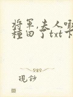 将军,夫人喊你种田了txt下载全本