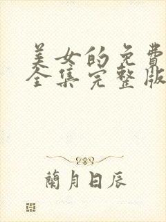 美女的免费观看全集完整版高清