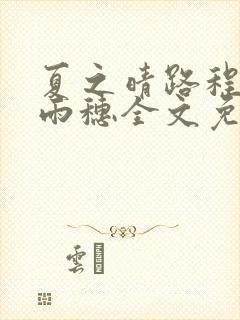 夏之晴路程昼唐雨穗全文免费阅读笔趣阁