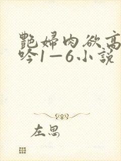 艳妇肉欲高潮呻吟1—6小说