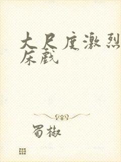 大尺度激烈做爰床戏