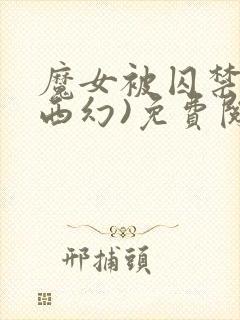 魔女被囚禁后(西幻)免费阅读封面