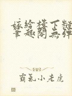 嫁给楼下糙汉后笔趣阁无弹窗封面