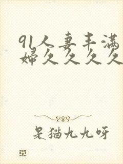 91人妻丰满熟妇久久久久久