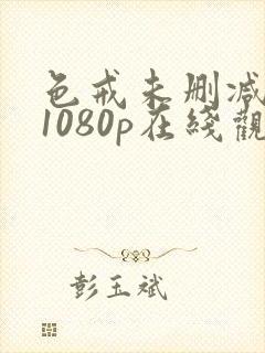 色戒未删减版 1080p在线观