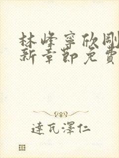 林峰宁欣刚刚更新章节免费阅读