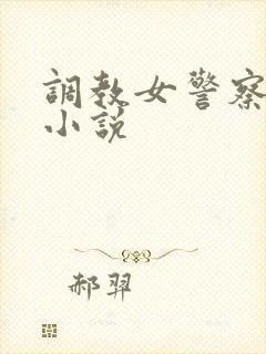 调教女警察母狗小说