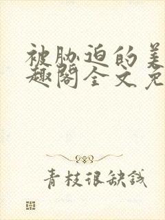 被胁迫的美人笔趣阁全文免费阅读_ldss