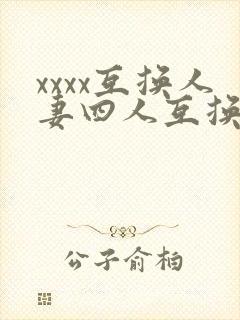 xxxx互换人妻四人互换