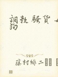 调教 骚货 母狗