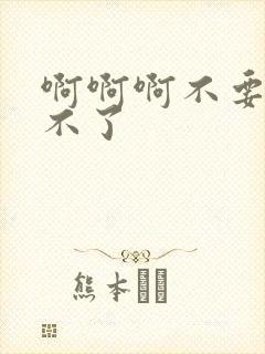 啊啊啊不要,受不了