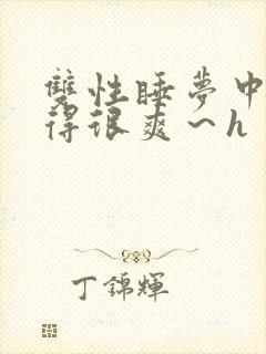 双性睡梦中被弄得很爽～h