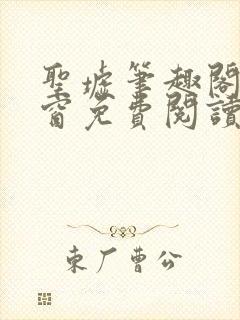 圣墟笔趣阁无弹窗免费阅读最新章节