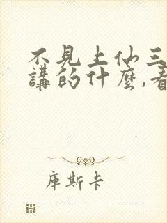 不见上仙三百年讲的什么,看不懂