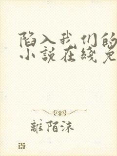 陷入我们的热恋小说在线免费观看