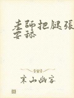 老师把腿张开我要舔