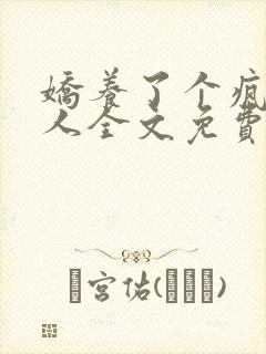 娇养了个疯批美人全文免费阅读漫画