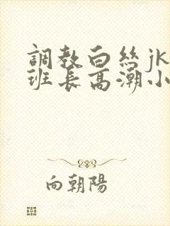 调教白丝jk女班长高潮小说