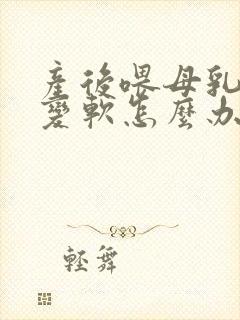 产后喂母乳乳房变软怎么办