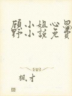 顾小姐心思有点野小说免费阅读全文封面