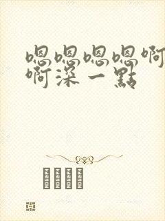 嗯嗯嗯嗯啊啊啊啊深一点