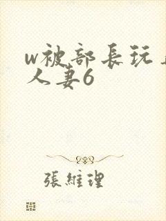 w被部长玩弄的人妻6