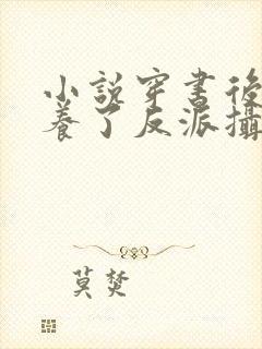 小说穿书后我娇养了反派摄政王免费阅读