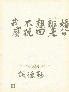 我不想离婚该怎么挽回老公