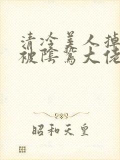 清冷美人掉马后被阴鸷大佬强制疼宠免费阅读