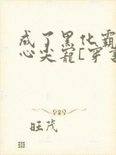 成了黑化霸总的心尖宠[穿书]