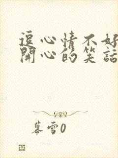 逗心情不好的人开心的笑话